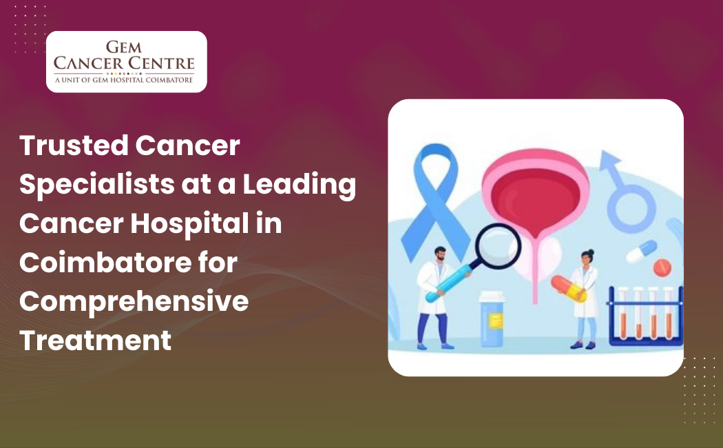 trusted cancer specialists at leading cancer hospital in coimbatore providing comprehensive cancer treatment